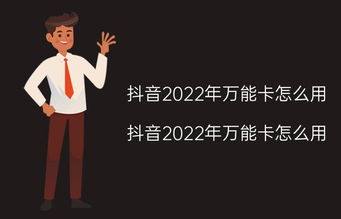 抖音2022年万能卡怎么用 抖音2022年万能卡怎么用